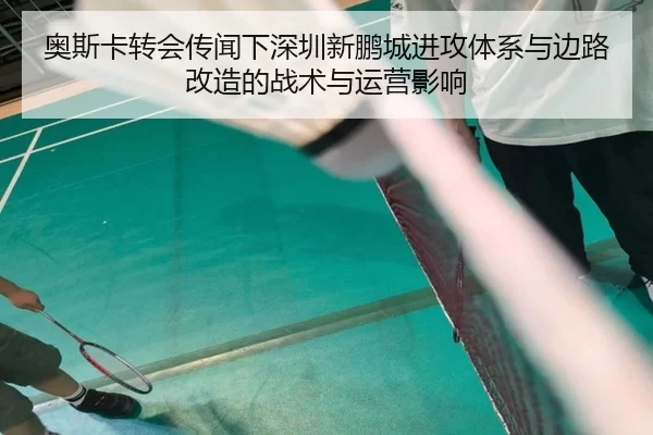 奥斯卡转会传闻下深圳新鹏城进攻体系与边路改造的战术与运营影响