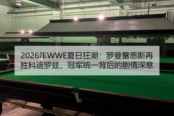 2026年WWE夏日狂潮：罗曼雷恩斯再胜科迪罗兹，冠军统一背后的剧情深意