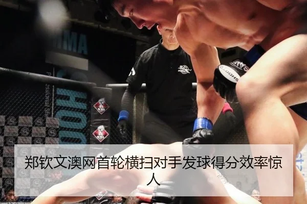 郑钦文澳网首轮横扫对手发球得分效率惊人