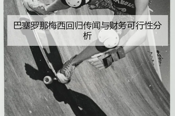 巴塞罗那梅西回归传闻与财务可行性分析